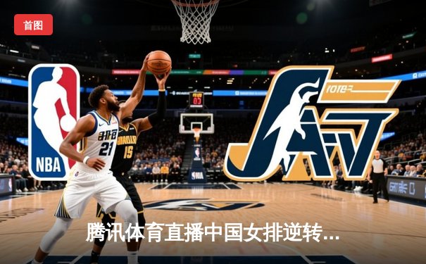 腾讯体育直播中国女排逆转巴西，总决赛首回合3-2险胜