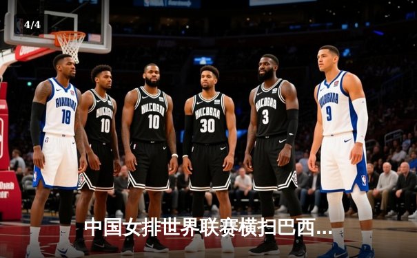 中国女排世界联赛横扫巴西，李盈莹25分闪耀全场 - 4