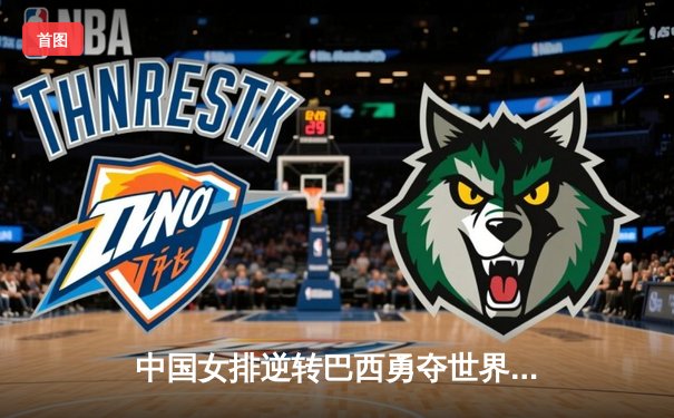 中国女排逆转巴西勇夺世界联赛冠军，朱婷关键拦网锁定胜局