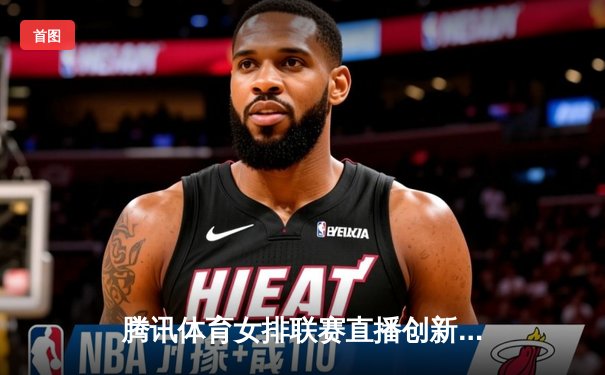 腾讯体育女排联赛直播创新高，朱婷回归首秀引爆收视热潮