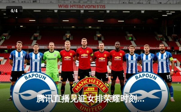 腾讯直播见证女排荣耀时刻：中国女排3-1逆转巴西，朱婷领衔豪取世联赛开门红 - 4