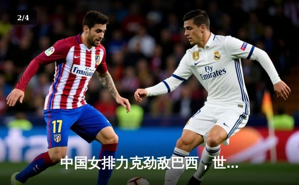 中国女排力克劲敌巴西，世界联赛香港站豪取开门红 - 2