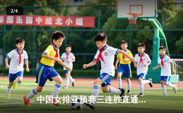 中国女排亚预赛三连胜直通巴黎，腾讯体育全程直播见证荣耀时刻 - 2