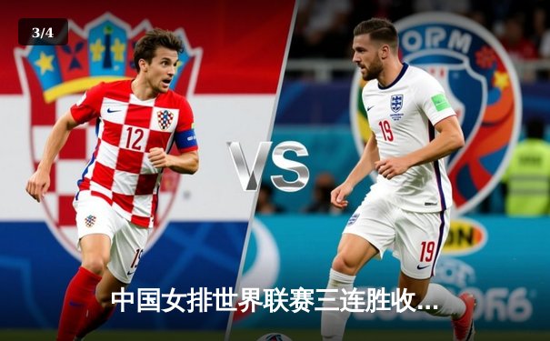 中国女排世界联赛三连胜收官，李盈莹狂砍26分助队逆转塞尔维亚 - 3