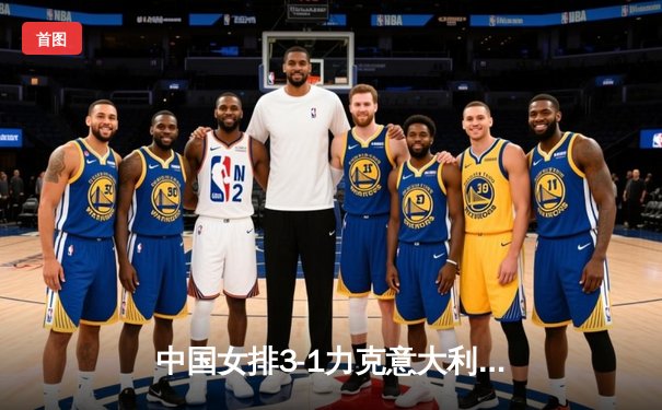中国女排3-1力克意大利，朱婷独揽28分闪耀全明星赛