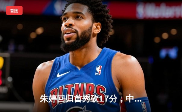 朱婷回归首秀砍17分，中国女排3-1逆转荷兰迎世联赛开门红