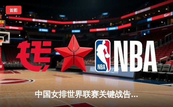 中国女排世界联赛关键战告捷，腾讯体育免费直播引燃球迷热情