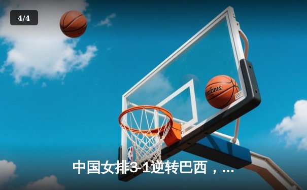 中国女排3-1逆转巴西，张常宁复出砍18分率队迎开门红 - 4